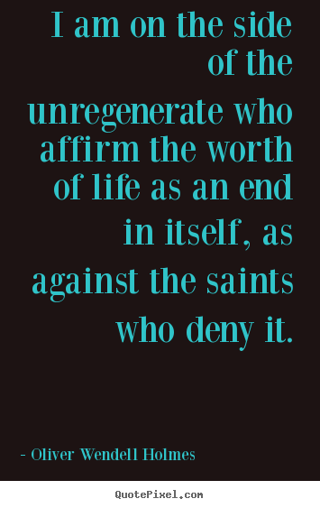 Create custom picture quotes about life - I am on the side of the unregenerate who affirm the worth..