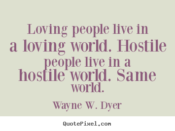 Quotes about life - Loving people live in a loving world. hostile people live in..