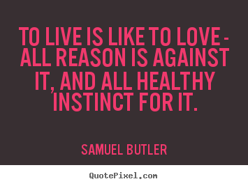 Samuel Butler picture quotes - To live is like to love - all reason is against.. - Life sayings