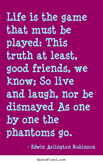 Life is the game that must be played: this truth at least,.. Edwin Arlington Robinson greatest life quotes