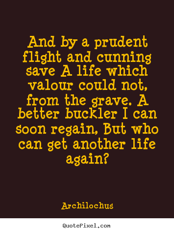 Life quotes - And by a prudent flight and cunning save a life which valour..
