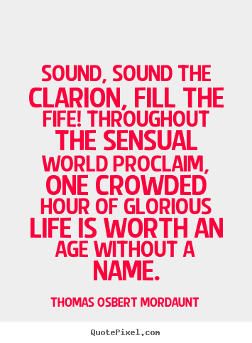 Sound, sound the clarion, fill the fife! throughout.. Thomas Osbert Mordaunt good life quotes