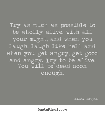 Quotes about life - Try as much as possible to be wholly alive, with all your might, and..
