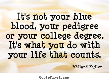 Millard Fuller picture quotes - It's not your blue blood, your pedigree or your college degree... - Life quotes
