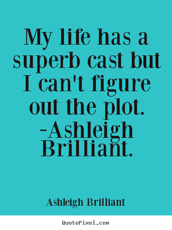 Quote about life - My life has a superb cast but i can't figure out the plot. -ashleigh..