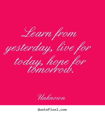 Quote about life - Learn from yesterday, live for today, hope for..