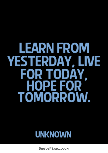 Create photo quote about life - Learn from yesterday, live for today, hope for tomorrow.