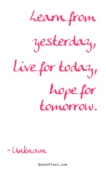 Design picture quote about life - Learn from yesterday, live for today, hope for..