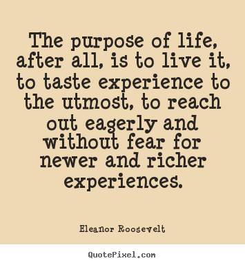 Quotes about life - The purpose of life, after all, is to live it, to taste experience..