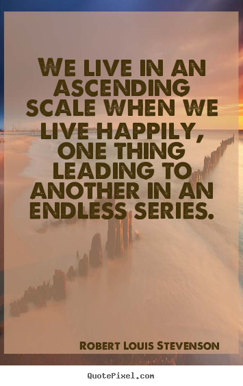 Life quote - We live in an ascending scale when we live happily,..