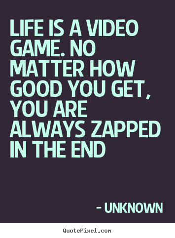 Unknown picture quotes - Life is a video game. no matter how good you get, you are always zapped.. - Life quotes