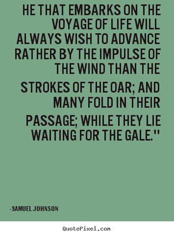 Samuel Johnson picture quotes - He that embarks on the voyage of life will always wish to advance.. - Life quotes