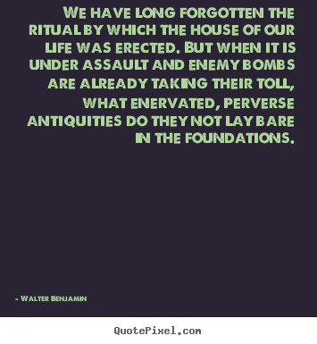 Quotes about life - We have long forgotten the ritual by which the house of our life..