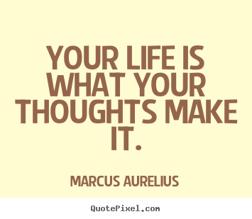 Quote about life - Your life is what your thoughts make it.