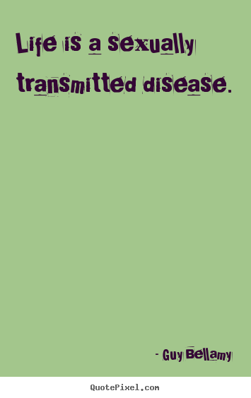 Create your own picture quote about life - Life is a sexually transmitted disease.