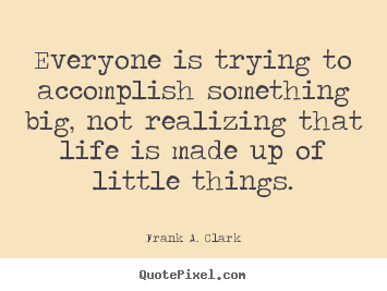 Design custom image quotes about life - Everyone is trying to accomplish something big,..
