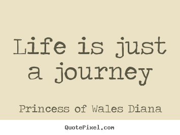 Life is just a journey Princess Of Wales Diana great life quote