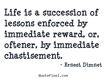 Quotes about life - Life is a succession of lessons enforced by immediate reward, or,..
