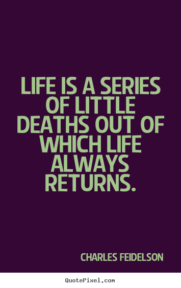 Life is a series of little deaths out of which life.. Charles Feidelson greatest life quote