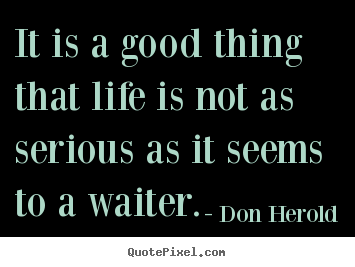 Don Herold picture quote - It is a good thing that life is not as serious.. - Life quotes