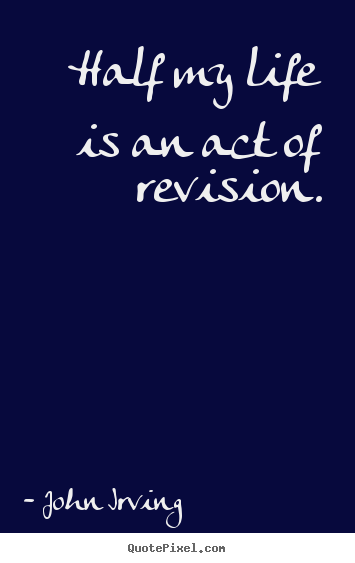 John Irving picture quotes - Half my life is an act of revision. - Life quotes