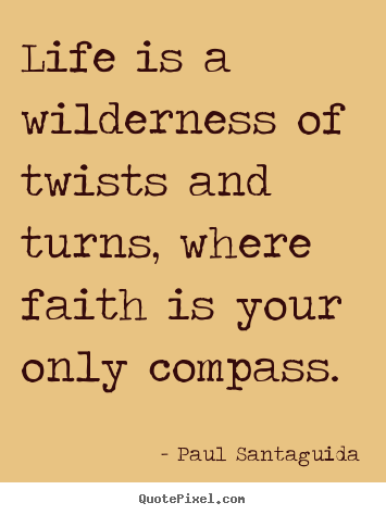 Life is a wilderness of twists and turns, where faith is.. Paul Santaguida greatest life quotes