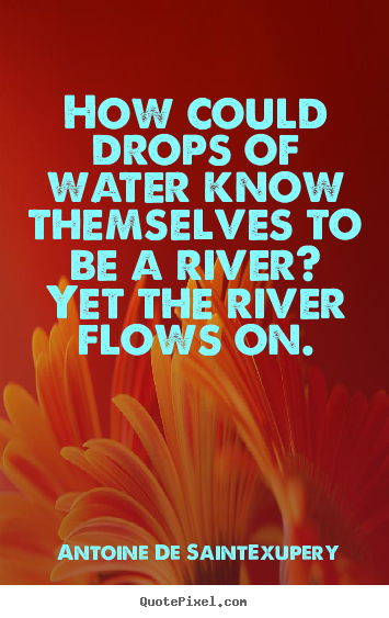How could drops of water know themselves to be.. Antoine De Saint-Exupery famous life quote
