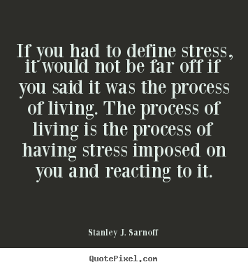 If you had to define stress, it would not be far off if you.. Stanley J. Sarnoff  life quotes