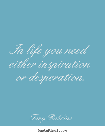 Tony Robbins picture quotes - In life you need either inspiration or desperation. - Life quotes