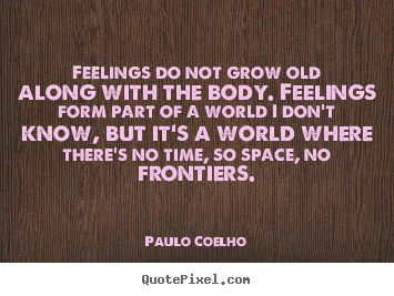 Make picture quote about life - Feelings do not grow old along with the body. feelings form part of..