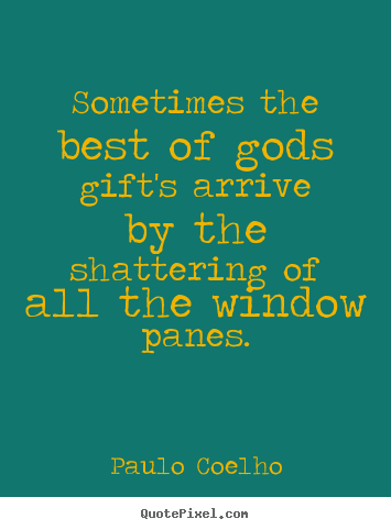 Sometimes the best of gods gift's arrive by the shattering.. Paulo Coelho top life quotes
