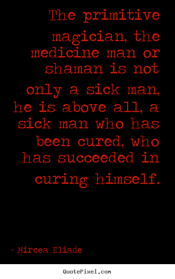 Quote about life - The primitive magician, the medicine man or..