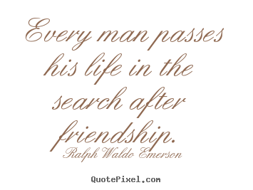 Make picture quote about life - Every man passes his life in the search after friendship.
