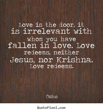 Love is the door, it is irrelevant with whom you have fallen.. Osho top life quote