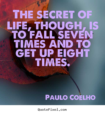 The secret of life, though, is to fall seven times and to get up.. Paulo Coelho  life quotes