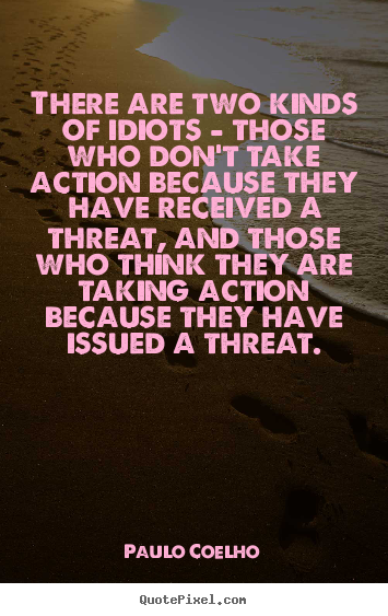 Quote about life - There are two kinds of idiots - those who don't take action..