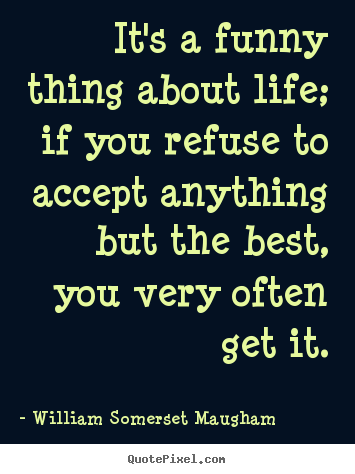 Create graphic picture quotes about life - It's a funny thing about life; if you refuse to accept..