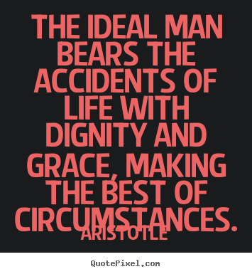 Aristotle image quote - The ideal man bears the accidents of life with dignity and grace, making.. - Life quotes