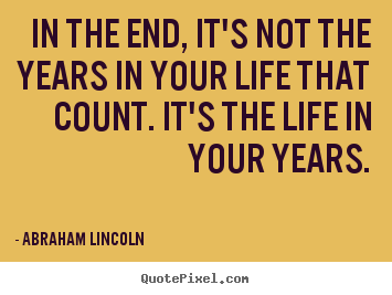 Abraham Lincoln picture sayings - In the end, it's not the years in your life that.. - Life quotes