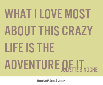 Life quotes - What i love most about this crazy life is the adventure of it.