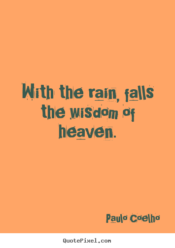 Customize picture quotes about life - With the rain, falls the wisdom of heaven.