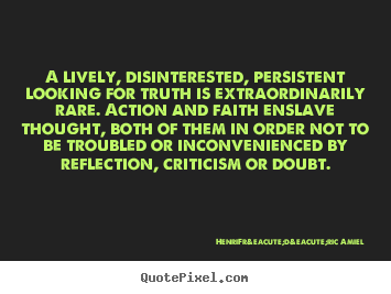 Quotes about life - A lively, disinterested, persistent looking for truth is extraordinarily..