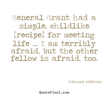 General grant had a simple, childlike [recipe].. Sherwood Anderson top life quote