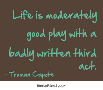 Life quote - Life is moderately good play with a badly written third act.