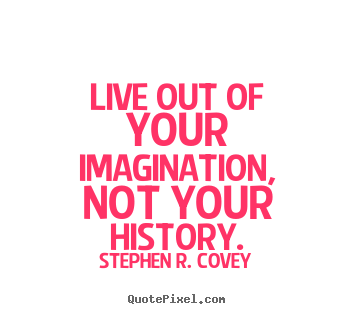 Quote about life - Live out of your imagination, not your history.