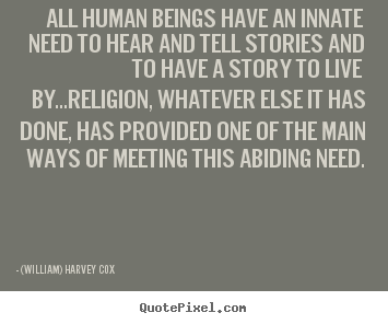 All human beings have an innate need to hear and tell stories and.. (William) Harvey Cox good life quote