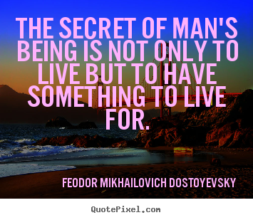 Quotes about life - The secret of man's being is not only to live but to have something..