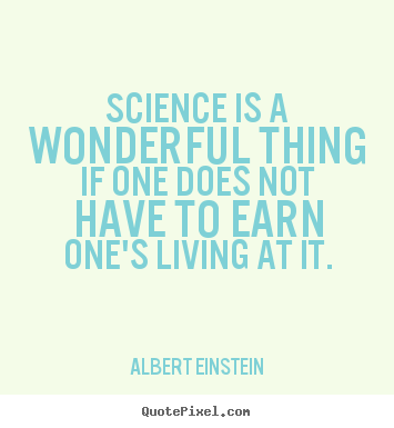 Science is a wonderful thing if one does not.. Albert Einstein greatest life quote