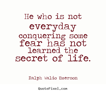 Make personalized poster quotes about life - He who is not everyday conquering some fear..