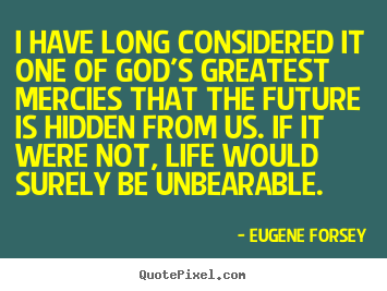 I have long considered it one of god's greatest mercies that.. Eugene Forsey great life sayings